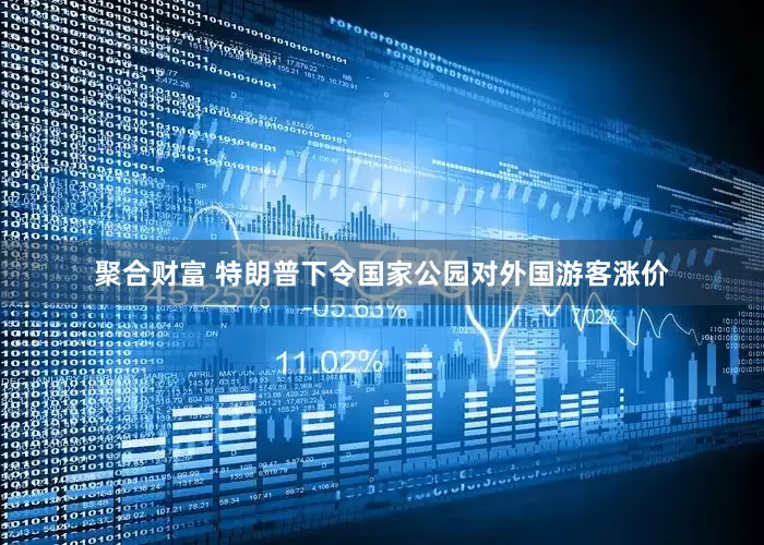聚合财富 特朗普下令国家公园对外国游客涨价