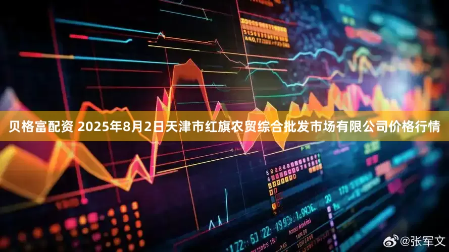 贝格富配资 2025年8月2日天津市红旗农贸综合批发市场有限公司价格行情