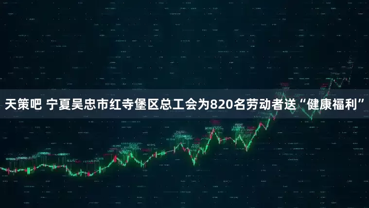 天策吧 宁夏吴忠市红寺堡区总工会为820名劳动者送“健康福利”