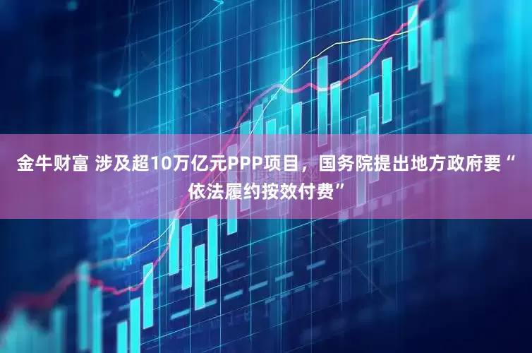 金牛财富 涉及超10万亿元PPP项目，国务院提出地方政府要“依法履约按效付费”