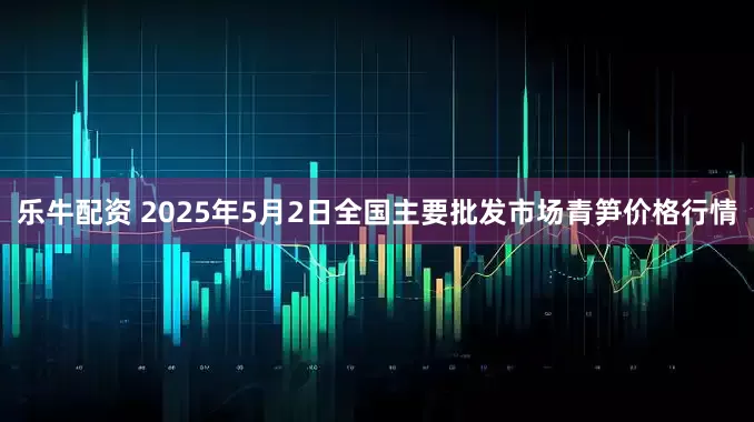 乐牛配资 2025年5月2日全国主要批发市场青笋价格行情