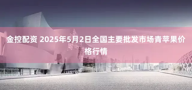 金控配资 2025年5月2日全国主要批发市场青苹果价格行情