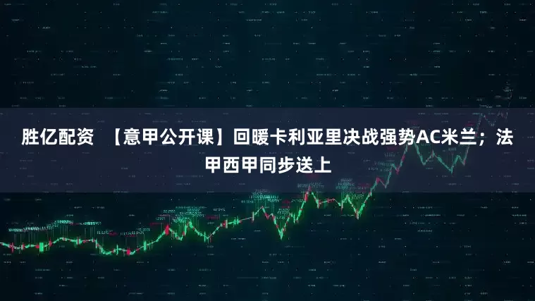 胜亿配资  【意甲公开课】回暖卡利亚里决战强势AC米兰；法甲西甲同步送上