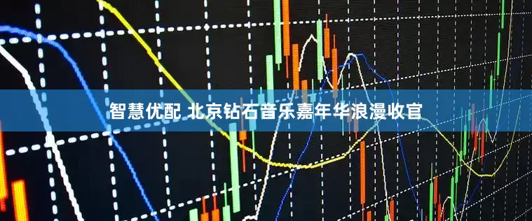 智慧优配 北京钻石音乐嘉年华浪漫收官